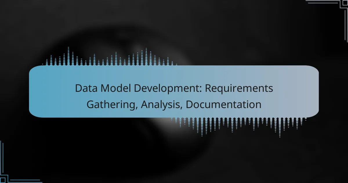 Data Model Development: Requirements Gathering, Analysis, Documentation