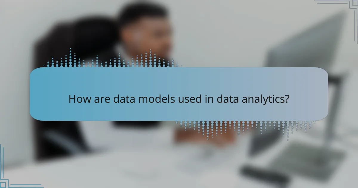 How are data models used in data analytics?