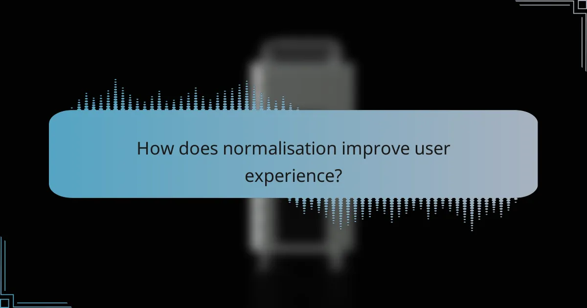 How does normalisation improve user experience?
