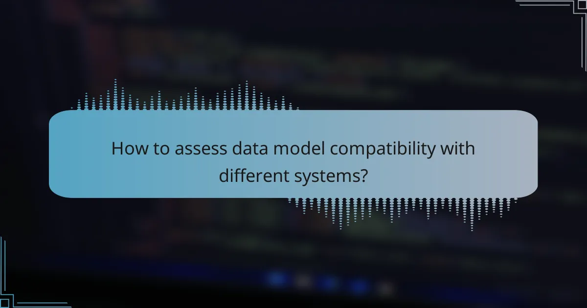 How to assess data model compatibility with different systems?