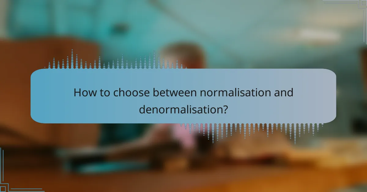 How to choose between normalisation and denormalisation?