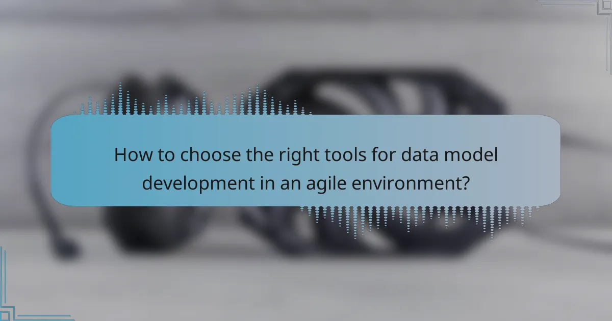 How to choose the right tools for data model development in an agile environment?