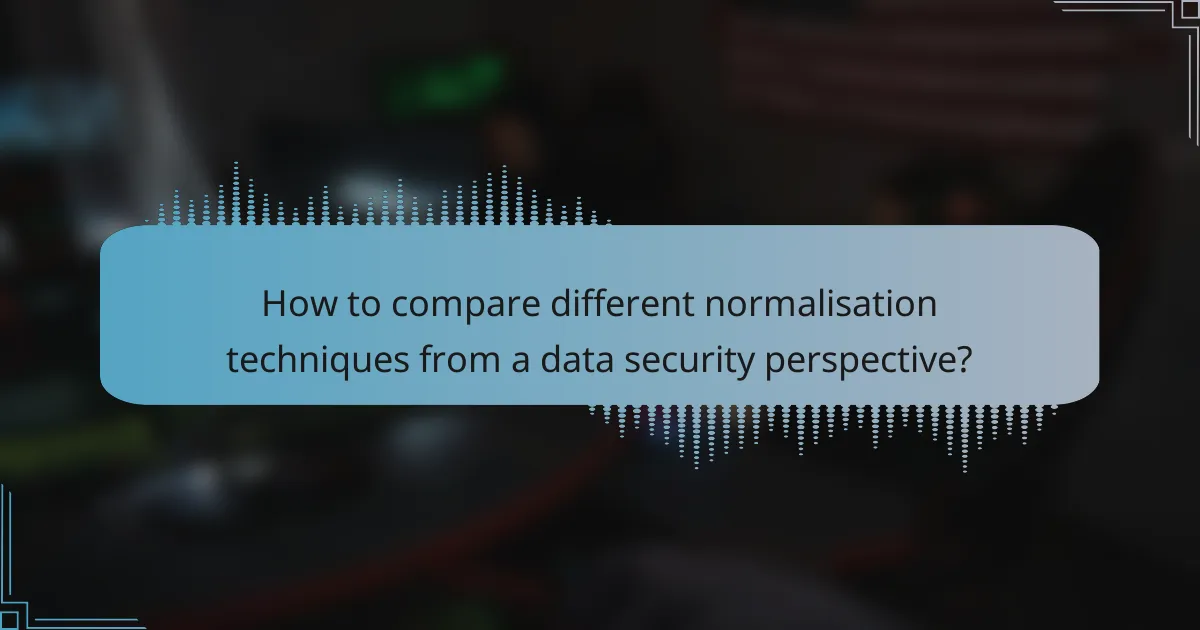 How to compare different normalisation techniques from a data security perspective?