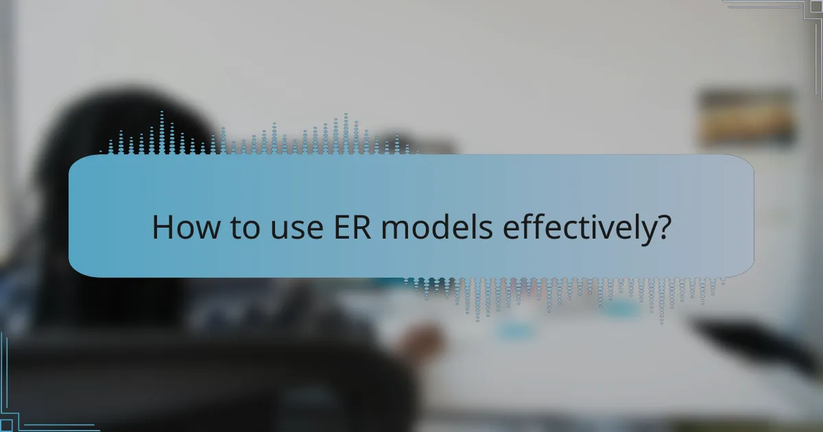 How to use ER models effectively?