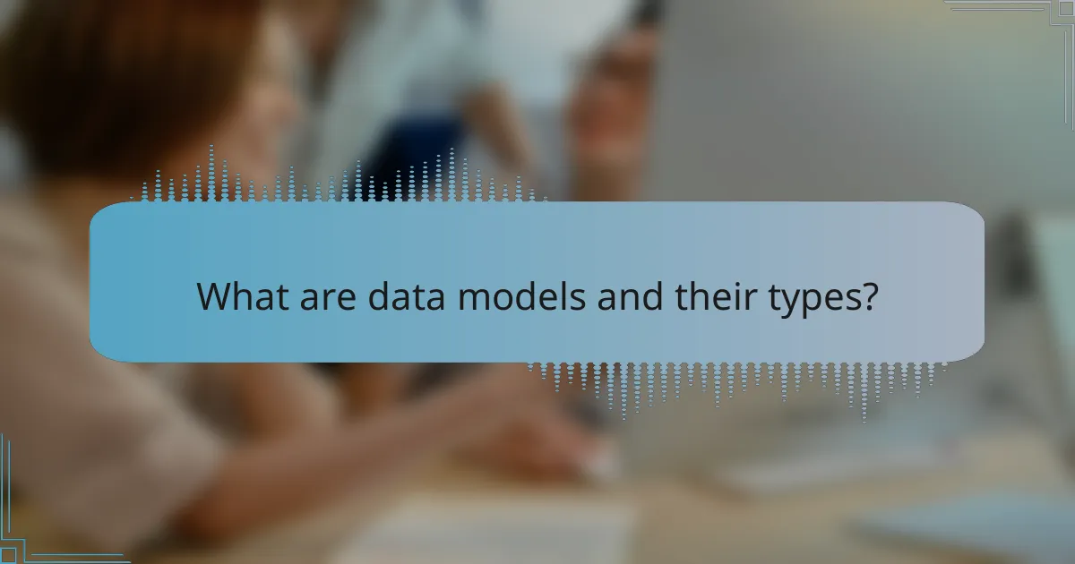 What are data models and their types?