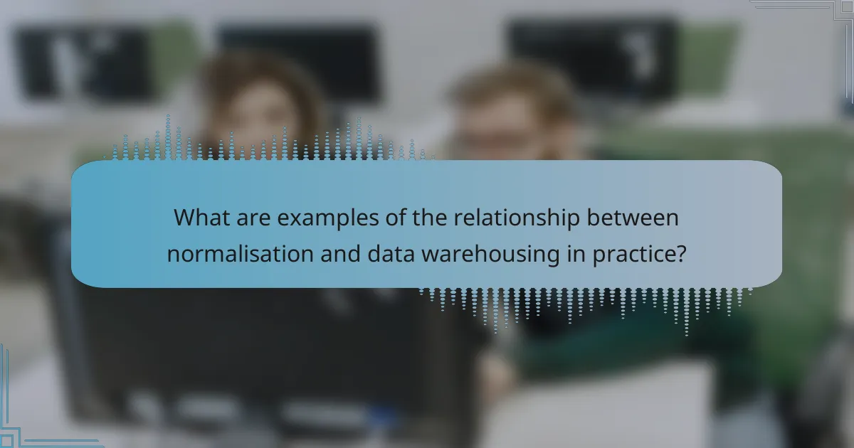 What are examples of the relationship between normalisation and data warehousing in practice?