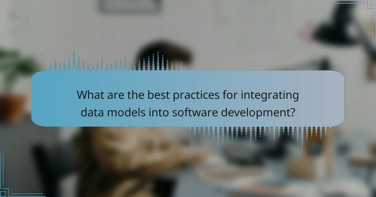 What are the best practices for integrating data models into software development?