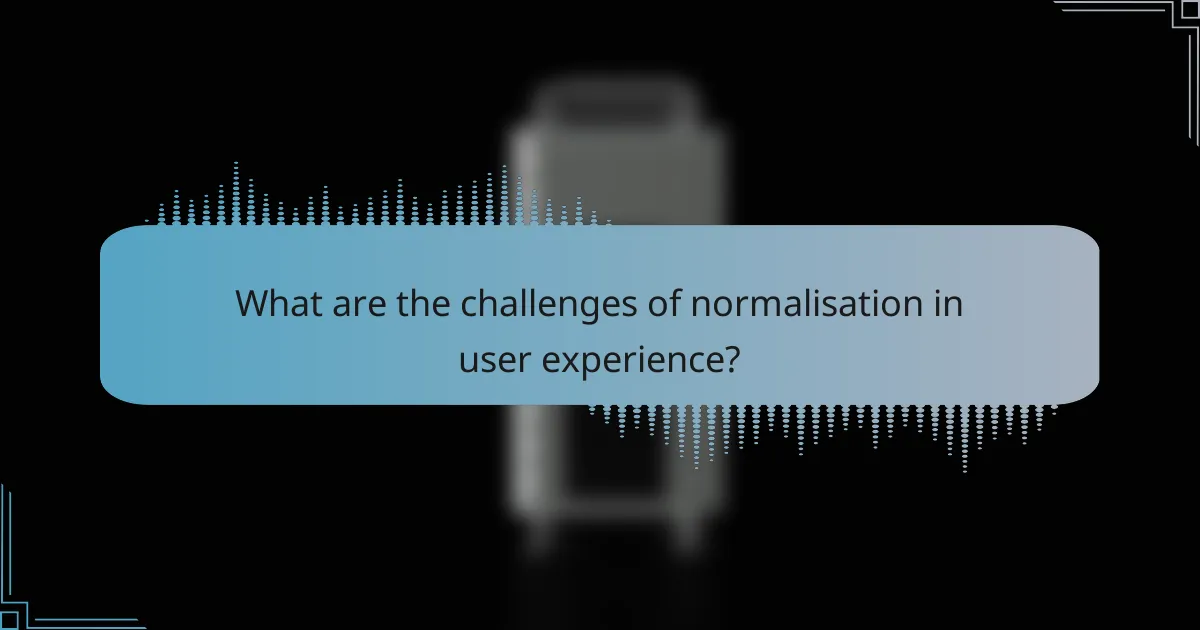 What are the challenges of normalisation in user experience?