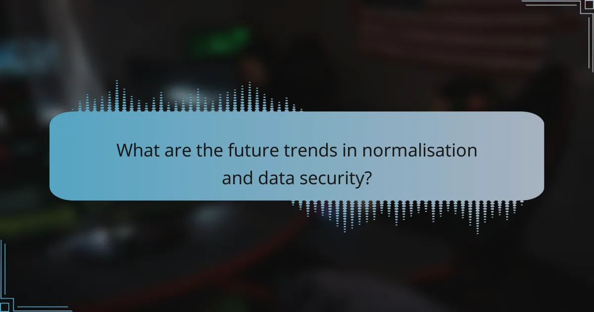 What are the future trends in normalisation and data security?