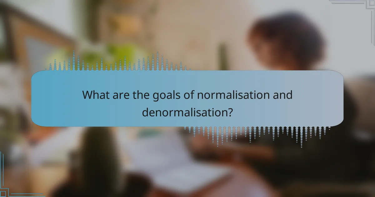 What are the goals of normalisation and denormalisation?
