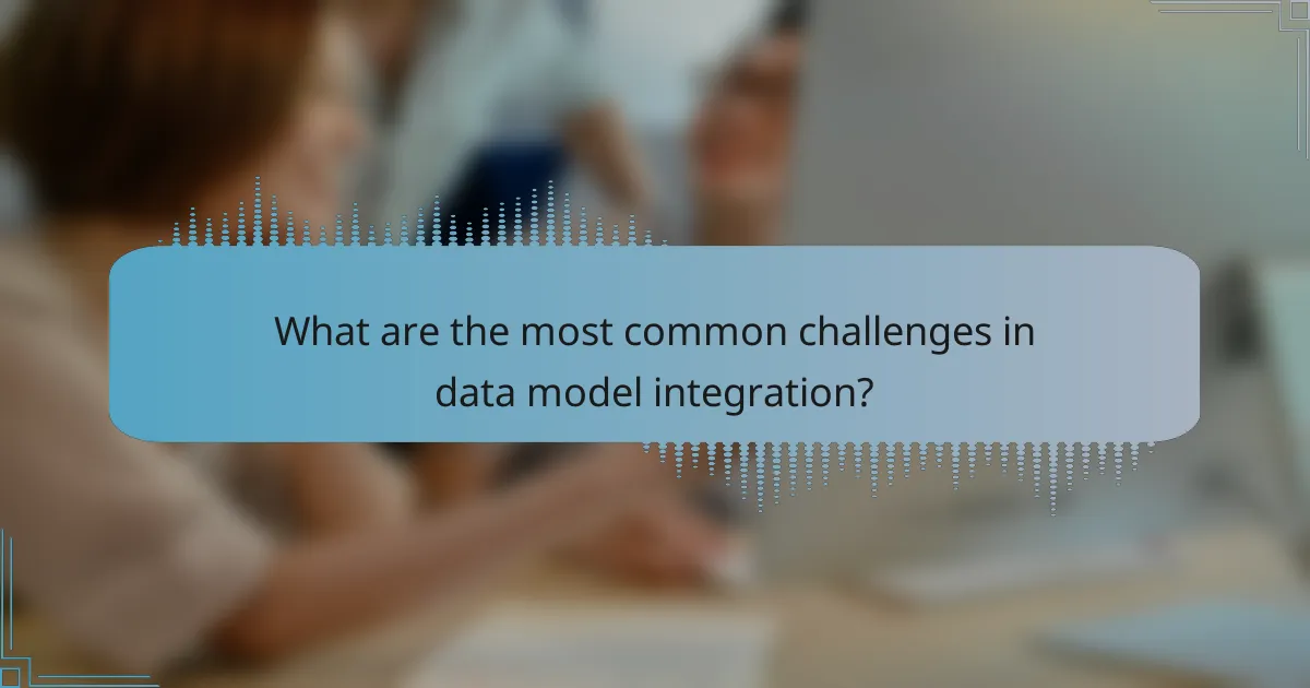 What are the most common challenges in data model integration?