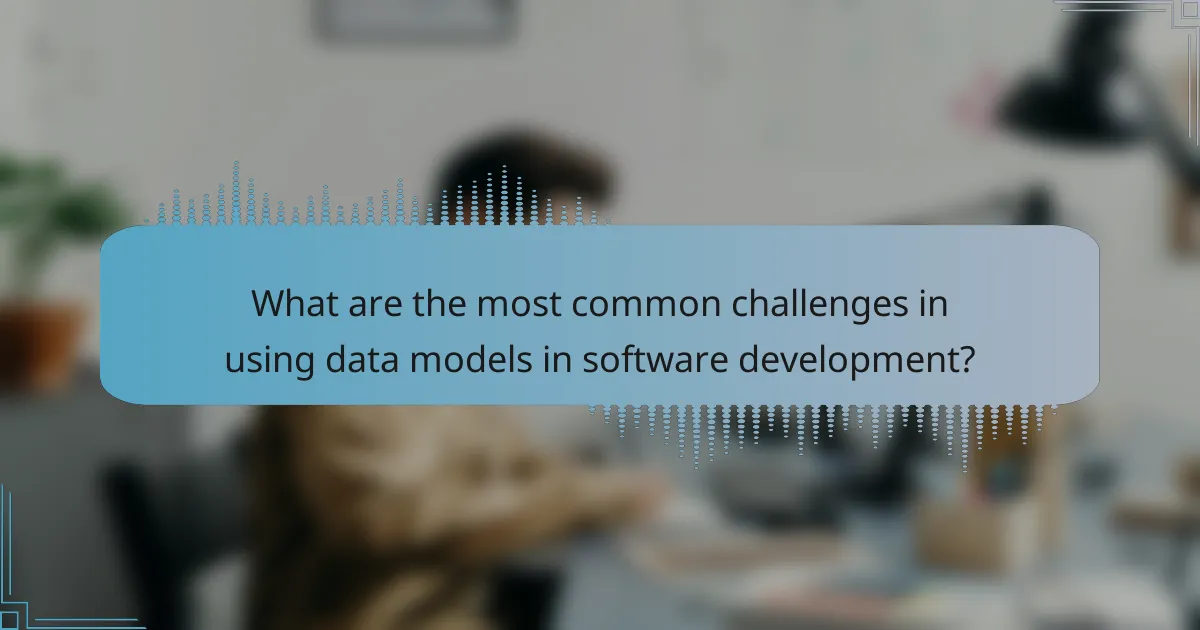 What are the most common challenges in using data models in software development?