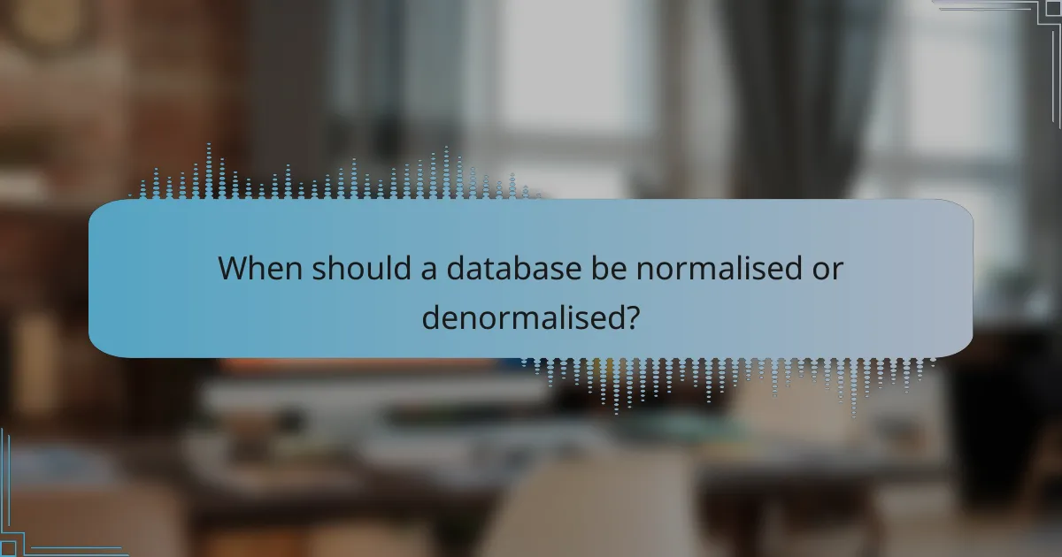 When should a database be normalised or denormalised?